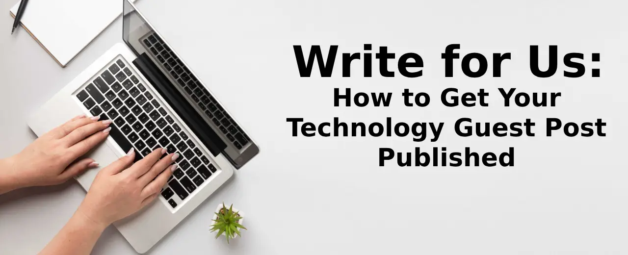 Write for Us: How to Get Your Technology Guest Post Published